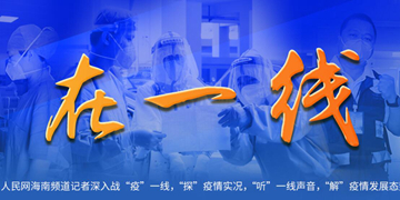 在一線在0801疫情發(fā)生之時，人民日報社海南分社記者聯(lián)合人民網(wǎng)海南頻道記者深入戰(zhàn)“疫”一線，“探”疫情實(shí)況，“聽”一線聲音，“解”疫情發(fā)展態(tài)勢。【詳細(xì)】
