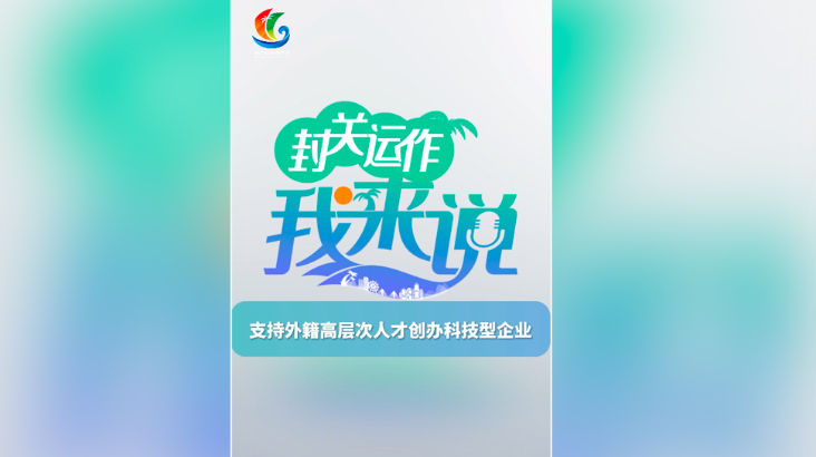 封關(guān)運(yùn)作我來(lái)說(shuō)④丨支持外籍高層次人才創(chuàng)辦科技型企業(yè)