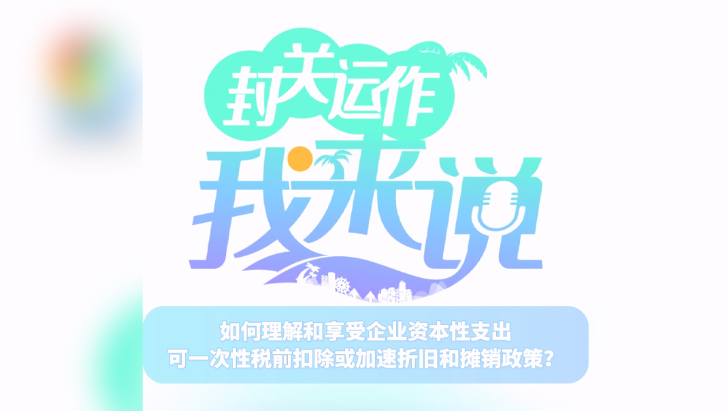 封關(guān)運(yùn)作我來(lái)說(shuō)⑨丨如何理解和享受企業(yè)資本性支出可一次性稅前扣除或加速折舊和攤銷政策？