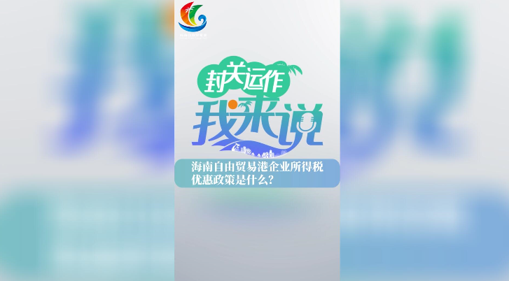 封關(guān)運(yùn)作我來(lái)說(shuō)?丨海南自由貿(mào)易港企業(yè)所得稅優(yōu)惠政策是什么？