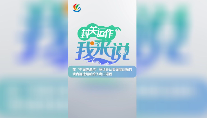 封關(guān)運(yùn)作我來(lái)說(shuō)? 在“中國(guó)洋浦港”登記并從事國(guó)際運(yùn)輸?shù)木硟?nèi)建造船舶給予出口退稅