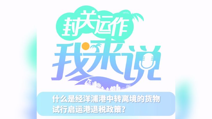 封關(guān)運(yùn)作我來(lái)說(shuō)?｜什么是經(jīng)洋浦港中轉(zhuǎn)離境的貨物試行啟運(yùn)港退稅政策？