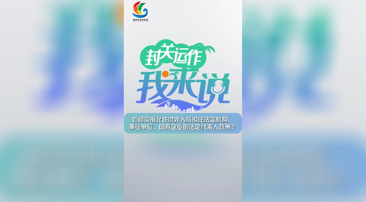 封關(guān)運(yùn)作我來(lái)說(shuō)?丨如何實(shí)施允許境外人員擔(dān)任法定機(jī)構(gòu)、事業(yè)單位、國(guó)有企業(yè)的法定代表人政策？