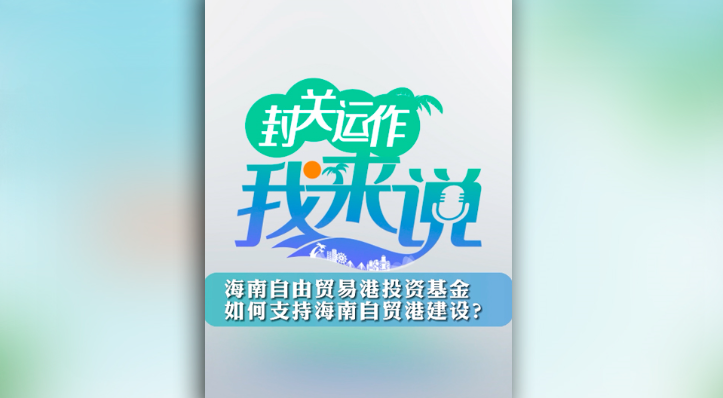 封關(guān)運(yùn)作我來(lái)說(shuō)?海南自由貿(mào)易港投資基金如何支持海南自貿(mào)港建設(shè)？