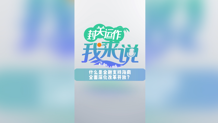 封關(guān)運(yùn)作我來(lái)說(shuō)?丨什么是“金融支持海南全面深化改革開(kāi)放”？